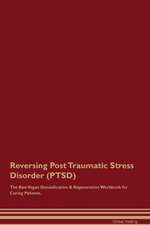 Reversing Post Traumatic Stress Disorder (PTSD) The Raw Vegan Detoxification & Regeneration Workbook for Curing Patients