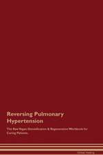 Reversing Pulmonary Hypertension The Raw Vegan Detoxification & Regeneration Workbook for Curing Patients