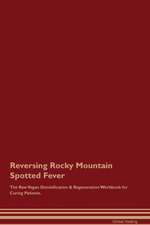 Reversing Rocky Mountain Spotted Fever The Raw Vegan Detoxification & Regeneration Workbook for Curing Patients