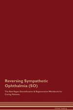 Reversing Sympathetic Ophthalmia (SO) The Raw Vegan Detoxification & Regeneration Workbook for Curing Patients