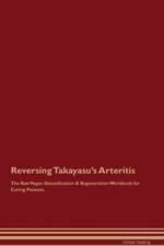 Reversing Takayasu's Arteritis The Raw Vegan Detoxification & Regeneration Workbook for Curing Patients