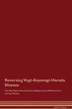 Reversing Vogt-Koyanagi-Harada Disease The Raw Vegan Detoxification & Regeneration Workbook for Curing Patients