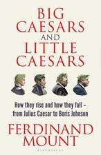 Big Caesars and Little Caesars: How They Rise and How They Fall - From Julius Caesar to Boris Johnson