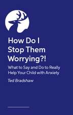 How Do I Stop Them Worrying?!: What to Say and Do to Really Help Your Child with Anxiety