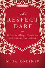 The Respect Dare: 40 Days to a Deeper Connection with God and Your Husband