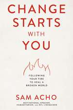 Change Starts with You: Following Your Fire to Heal a Broken World