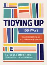 Tidying Up: 100 Ways to Infuse Order and Joy into Every Area of Your Home