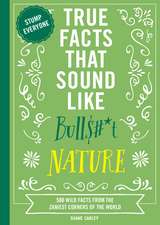 True Facts That Sound Like Bull$#*t: Nature: 500 Wild Facts from the Zaniest Corners of the World