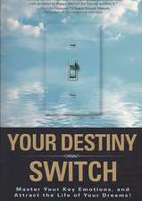 Your Destiny Switch: Master Your Key Emotions, and Attract the Life of Your Dreams!