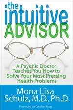 The Intuitive Advisor: A Psychic Doctor Teaches You How to Solve Your Most Pressing Health Problems