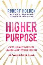 Higher Purpose: How to Find More Inspiration, Meaning, and Purpose in Your Life