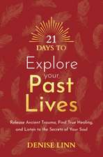 21 Days to Explore Your Past Lives: Release Ancient Trauma, Find True Healing, and Listen to the Secrets of Your Soul