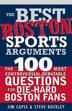 The Best Boston Sports Arguments: The 100 Most Controversial, Debatable Questions for Die-Hard Boston Fans