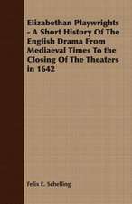 Elizabethan Playwrights - A Short History of the English Drama from Mediaeval Times to the Closing of the Theaters in 1642: Instruction - Course of Study - Supervision