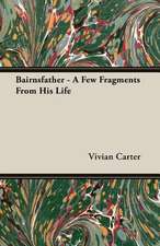 Bairnsfather - A Few Fragments from His Life: Being a Series of Private Letters, Etc. Addressed to an Anglican Clergyman