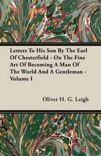 Letters to His Son by the Earl of Chesterfield - On the Fine Art of Becoming a Man of the World and a Gentleman, Volume I: 1892-1910