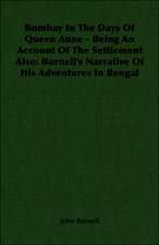 Bombay in the Days of Queen Anne - Being an Account of the Settlement Also: Burnell's Narrative of His Adventures in Bengal