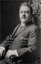 Victor Herbert - The Biography of America's Greatest Composer of Romantic Music