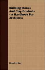 Building Stones and Clay-Products - A Handbook for Architects: A Text-Book for Students and Others