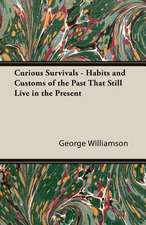 Curious Survivals - Habits and Customs of the Past That Still Live in the Present