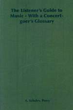 The Listener's Guide to Music - With a Concert-Goer's Glossary: Its Whys and Wherefores