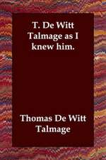 T. de Witt Talmage as I Knew Him.