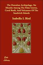 The Hawaiian Archipelago. Six Months Among the Palm Groves, Coral Reefs, and Volcanoes of the Sandwich Islands