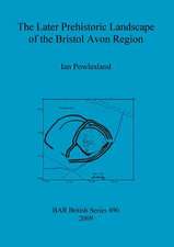 The Later Prehistoric Landscape of the Bristol Avon Region