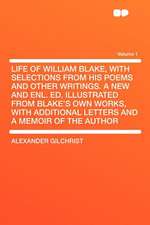 Life of William Blake, With Selections From His Poems and Other Writings. a New and Enl. Ed. Illustrated From Blake's Own Works, With Additional Letters and a Memoir of the Author Volume 1