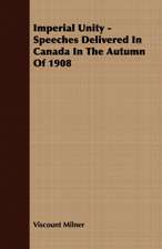 Imperial Unity - Speeches Delivered in Canada in the Autumn of 1908: The Problem of National Unity