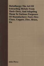 Metallurgy; The Art of Extracting Metals from Their Ores, and Adapting Them to Various Purposes of Manufacture: Fuel, Fire-Clays, Copper, Zinc, Brass,