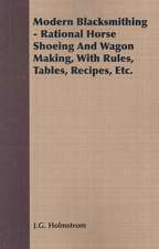 Modern Blacksmithing - Rational Horse Shoeing and Wagon Making, with Rules, Tables, Recipes, Etc.