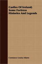 Castles of Ireland; Some Fortress Histories and Legends: An Account of the Legislative and Other Measures Adopted in European Countries for Protecting Ancient Monuments and Ob