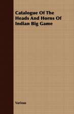 Catalogue of the Heads and Horns of Indian Big Game: An Account of the Legislative and Other Measures Adopted in European Countries for Protecting Ancient Monuments and Ob