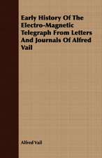 Early History of the Electro-Magnetic Telegraph from Letters and Journals of Alfred Vail: Being an Enlarged and Improved Version of the Original Treatise