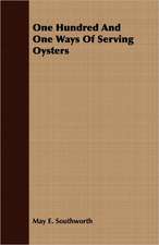 One Hundred and One Ways of Serving Oysters: A Popular and Systematic Guide to the Study of the Wealth Within Our Waters