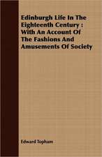 Edinburgh Life in the Eighteenth Century: With an Account of the Fashions and Amusements of Society