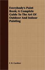 Everybody's Paint Book; A Complete Guide to the Art of Outdoor and Indoor Painting: With a Description of the Various Investments Chiefly Dealt in on the Stock Exchange, and the Mode of Dealing Ther