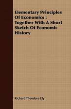 Elementary Principles of Economics: Together with a Short Sketch of Economic History