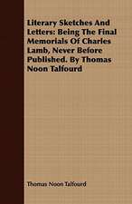 Literary Sketches and Letters: Being the Final Memorials of Charles Lamb, Never Before Published. by Thomas Noon Talfourd