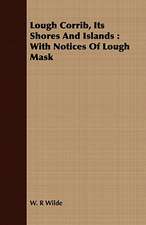 Lough Corrib, Its Shores and Islands: With Notices of Lough Mask