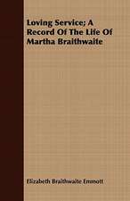 Loving Service; A Record of the Life of Martha Braithwaite: Her Life, Letters, and Journals