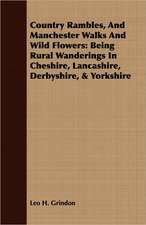 Country Rambles, and Manchester Walks and Wild Flowers: Being Rural Wanderings in Cheshire, Lancashire, Derbyshire, & Yorkshire