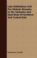 Lake Habitations and Pre-Historic Remains in the Turbaries and Marl-Beds of Northern and Central Italy: The Story of His Life, 1794-1884