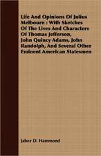 Life and Opinions of Julius Melbourn: With Sketches of the Lives and Characters of Thomas Jefferson, John Quincy Adams, John Randolph, and Several Oth