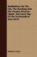 Meditations on the Life, the Teaching and the Passion of Jesus Christ: For Every Day of the Ecclesiastical Year, Vol II