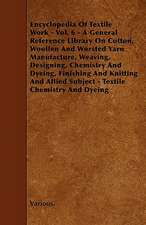 Encyclopedia of Textile Work - Vol. 6 - A General Reference Library on Cotton, Woollen and Worsted Yarn Manufacture, Weaving, Designing, Chemistry and