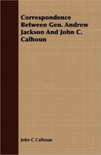 Correspondence Between Gen. Andrew Jackson and John C. Calhoun: Its Use and Abuse