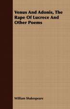 Venus and Adonis, the Rape of Lucrece and Other Poems: His Life, His Heroic Virtues, His Labours, and the Fruits of His Labours