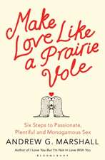 Make Love Like a Prairie Vole: Six Steps to Passionate, Plentiful and Monogamous Sex